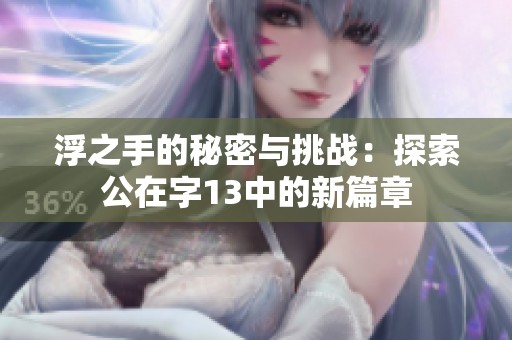 浮之手的秘密与挑战：探索公在字13中的新篇章
