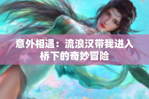 意外相遇：流浪汉带我进入桥下的奇妙冒险