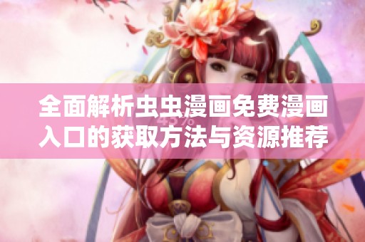全面解析虫虫漫画免费漫画入口的获取方法与资源推荐