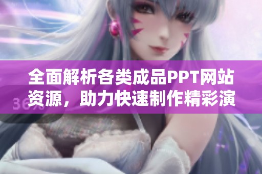 全面解析各类成品PPT网站资源，助力快速制作精彩演示文稿
