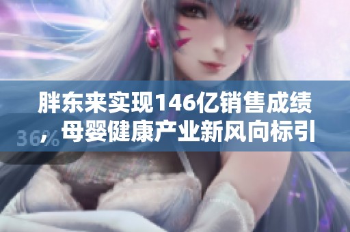 胖东来实现146亿销售成绩，母婴健康产业新风向标引人关注