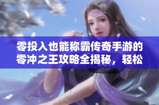 零投入也能称霸传奇手游的零冲之王攻略全揭秘，轻松畅玩不再受限