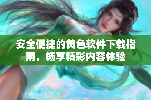 安全便捷的黄色软件下载指南，畅享精彩内容体验