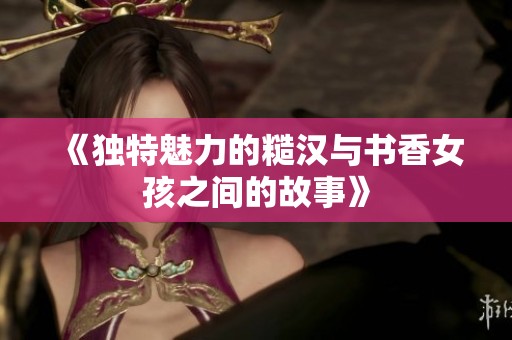 《独特魅力的糙汉与书香女孩之间的故事》