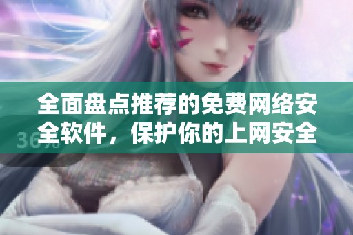 全面盘点推荐的免费网络安全软件，保护你的上网安全与隐私