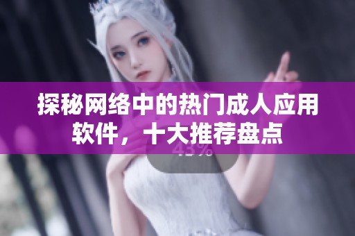 探秘网络中的热门成人应用软件，十大推荐盘点
