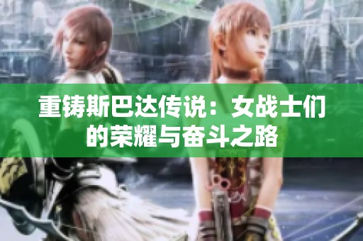 重铸斯巴达传说：女战士们的荣耀与奋斗之路