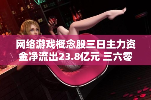 网络游戏概念股三日主力资金净流出23.8亿元 三六零和昆仑万维领跌市场