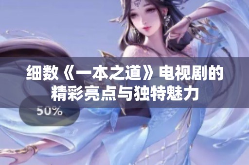 细数《一本之道》电视剧的精彩亮点与独特魅力