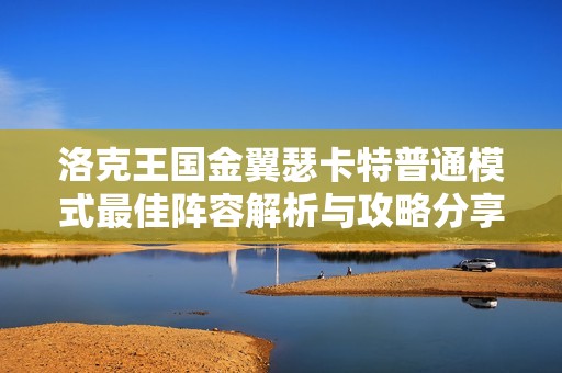 洛克王国金翼瑟卡特普通模式最佳阵容解析与攻略分享，助你轻松胜利