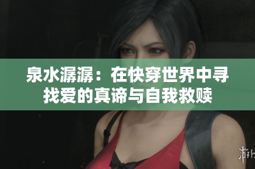 泉水潺潺：在快穿世界中寻找爱的真谛与自我救赎