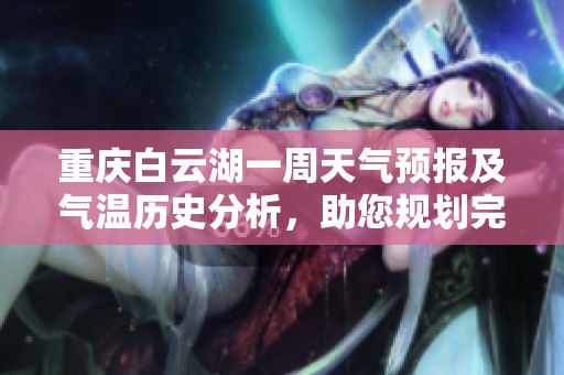 重庆白云湖一周天气预报及气温历史分析，助您规划完美旅游行程指南