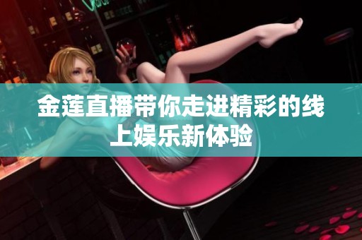 金莲直播带你走进精彩的线上娱乐新体验