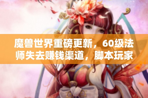 魔兽世界重磅更新，60级法师失去赚钱渠道，脚本玩家纷纷退出游戏