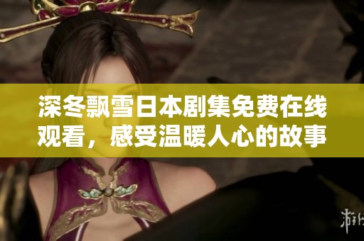 深冬飘雪日本剧集免费在线观看，感受温暖人心的故事与情感