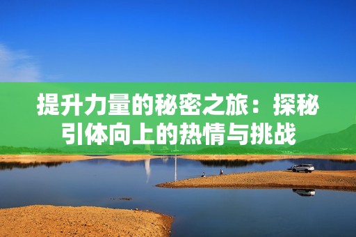 提升力量的秘密之旅：探秘引体向上的热情与挑战