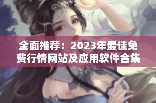 全面推荐：2023年最佳免费行情网站及应用软件合集