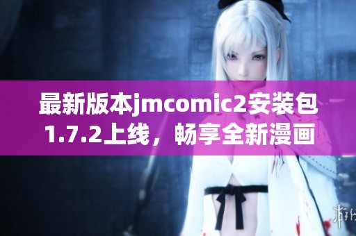 最新版本jmcomic2安装包1.7.2上线，畅享全新漫画体验！