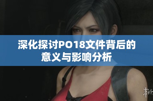 深化探讨PO18文件背后的意义与影响分析