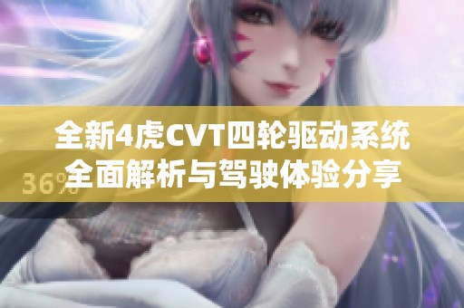 全新4虎CVT四轮驱动系统全面解析与驾驶体验分享