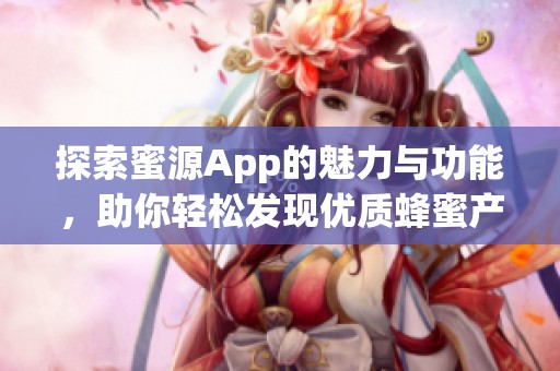 探索蜜源App的魅力与功能，助你轻松发现优质蜂蜜产品