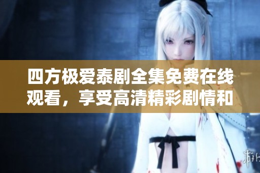 四方极爱泰剧全集免费在线观看，享受高清精彩剧情和浪漫故事