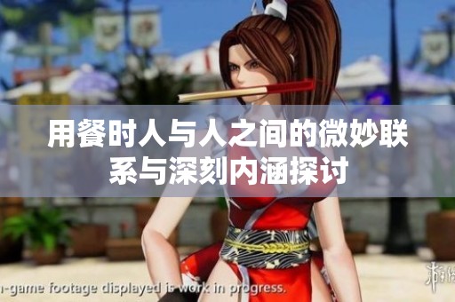 用餐时人与人之间的微妙联系与深刻内涵探讨