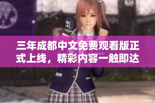 三年成都中文免费观看版正式上线，精彩内容一触即达
