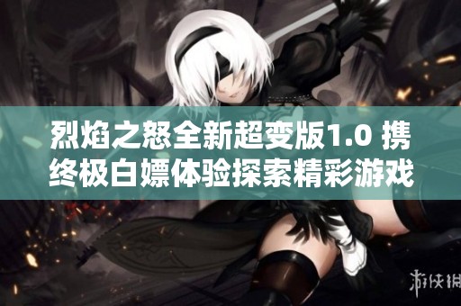 烈焰之怒全新超变版1.0 携终极白嫖体验探索精彩游戏世界