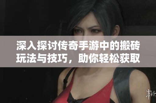 深入探讨传奇手游中的搬砖玩法与技巧，助你轻松获取游戏资源与装备