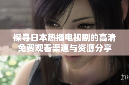 探寻日本热播电视剧的高清免费观看渠道与资源分享