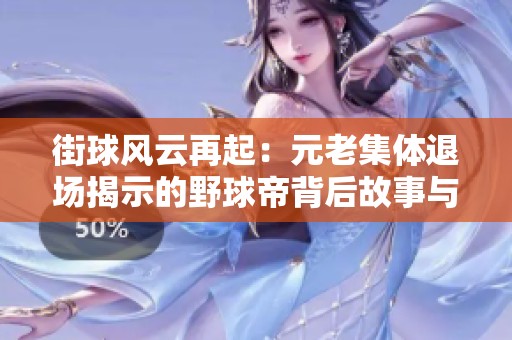 街球风云再起：元老集体退场揭示的野球帝背后故事与未来挑战