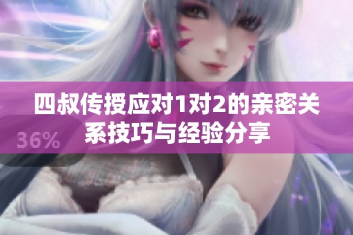 四叔传授应对1对2的亲密关系技巧与经验分享