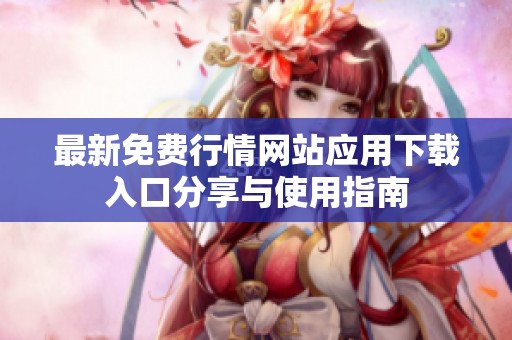 最新免费行情网站应用下载入口分享与使用指南