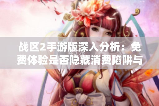 战区2手游版深入分析：免费体验是否隐藏消费陷阱与真实花费揭秘