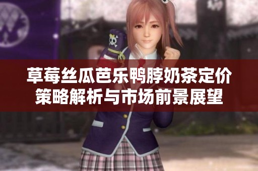 草莓丝瓜芭乐鸭脖奶茶定价策略解析与市场前景展望