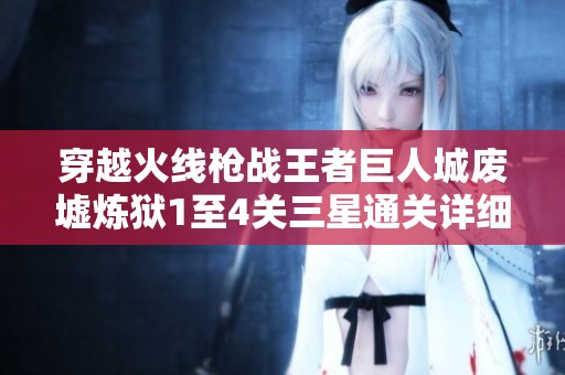 穿越火线枪战王者巨人城废墟炼狱1至4关三星通关详细攻略与策略解析