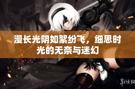 漫长光阴如絮纷飞，细思时光的无奈与迷幻