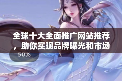 全球十大全面推广网站推荐，助你实现品牌曝光和市场拓展