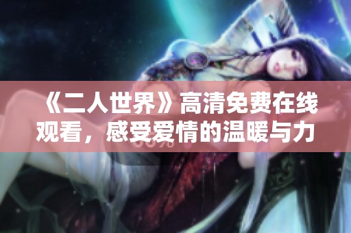 《二人世界》高清免费在线观看，感受爱情的温暖与力量