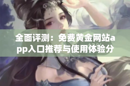 全面评测：免费黄金网站app入口推荐与使用体验分享