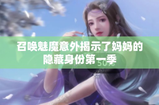 召唤魅魔意外揭示了妈妈的隐藏身份第一季