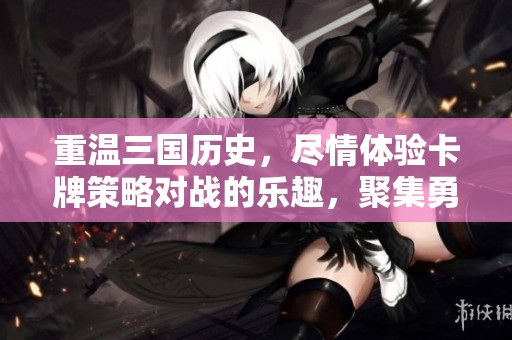 重温三国历史，尽情体验卡牌策略对战的乐趣，聚集勇士再战烽火岁月！