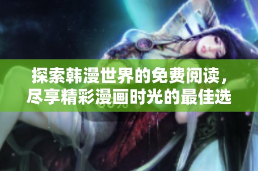 探索韩漫世界的免费阅读，尽享精彩漫画时光的最佳选择