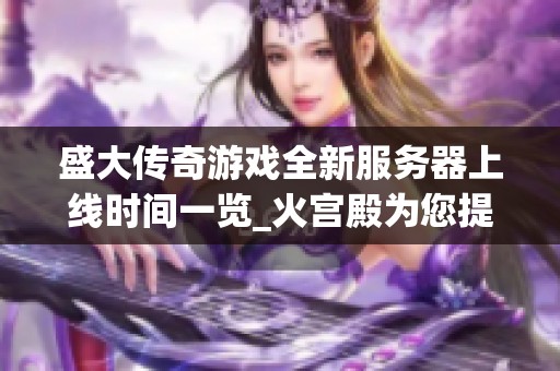 盛大传奇游戏全新服务器上线时间一览_火宫殿为您提供最新开服信息