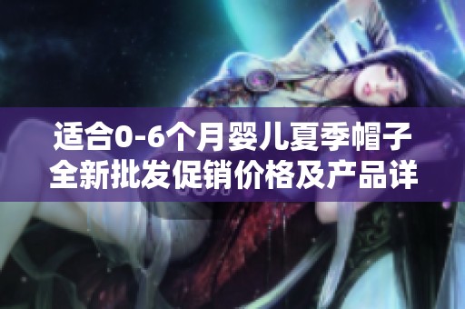 适合0-6个月婴儿夏季帽子全新批发促销价格及产品详情介绍