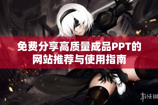 免费分享高质量成品PPT的网站推荐与使用指南