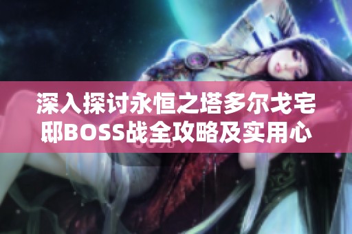 深入探讨永恒之塔多尔戈宅邸BOSS战全攻略及实用心得分享