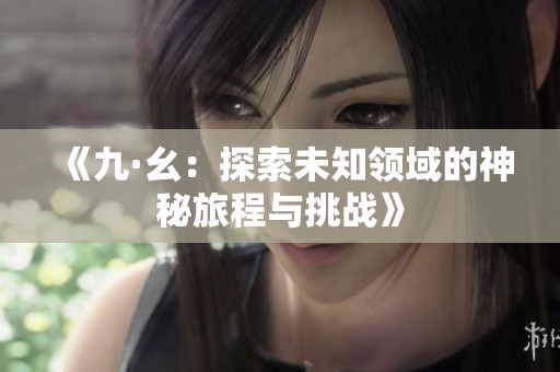 《九·幺：探索未知领域的神秘旅程与挑战》