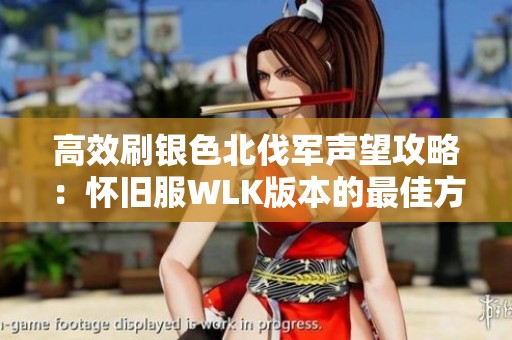 高效刷银色北伐军声望攻略：怀旧服WLK版本的最佳方法和技巧分享